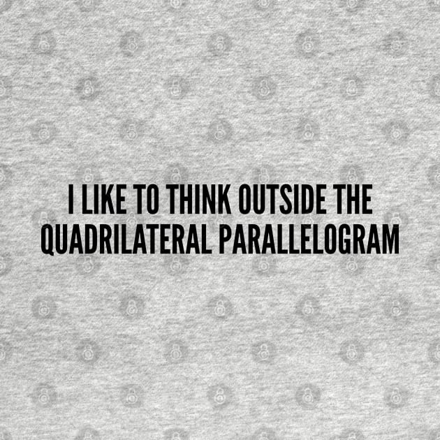 Clever Quote - I Like To Think Out Side The Box (Quadrilateral Parallelogram) - Funny Joke Statement Humor Slogan Quotes by sillyslogans